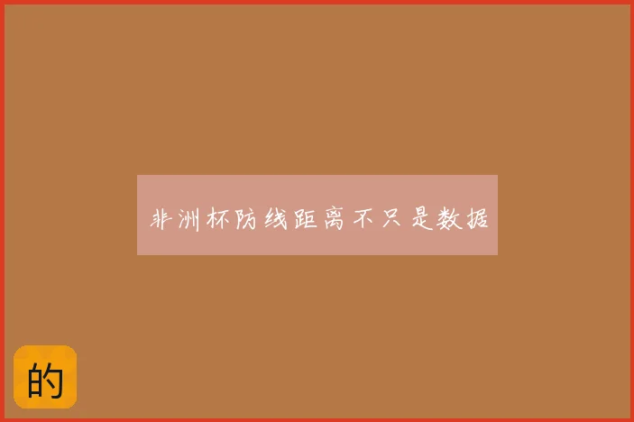 非洲杯防线距离不只是数据