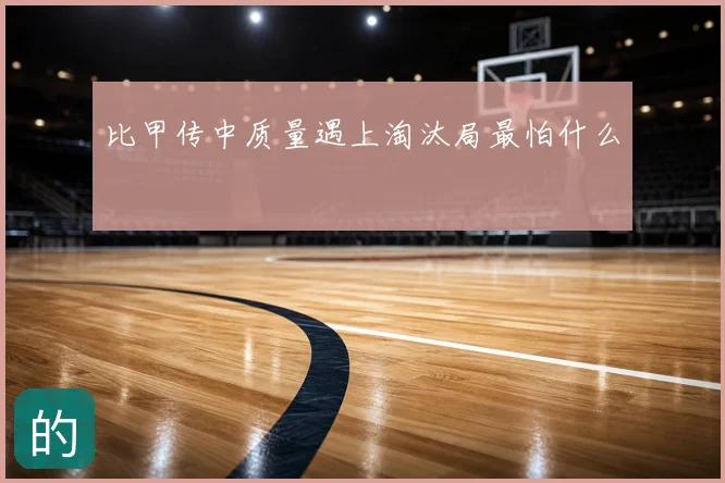 比甲传中质量遇上淘汰局最怕什么