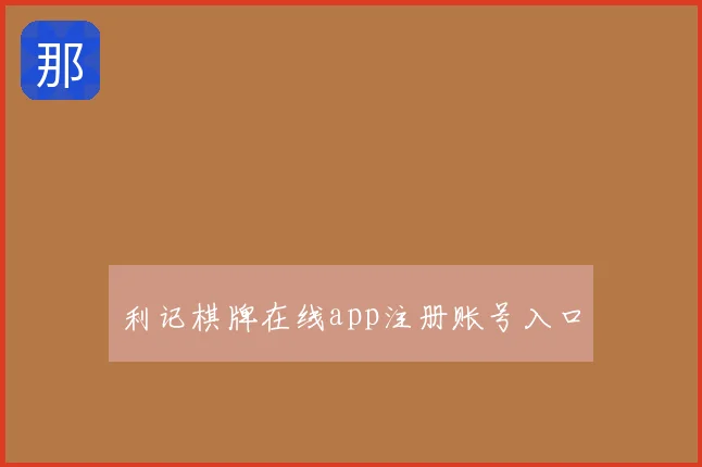 利记棋牌在线app注册账号入口