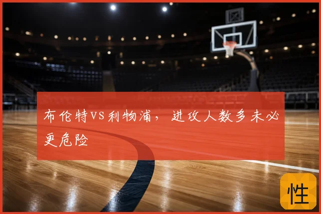 布伦特vs利物浦,进攻人数多未必更危险