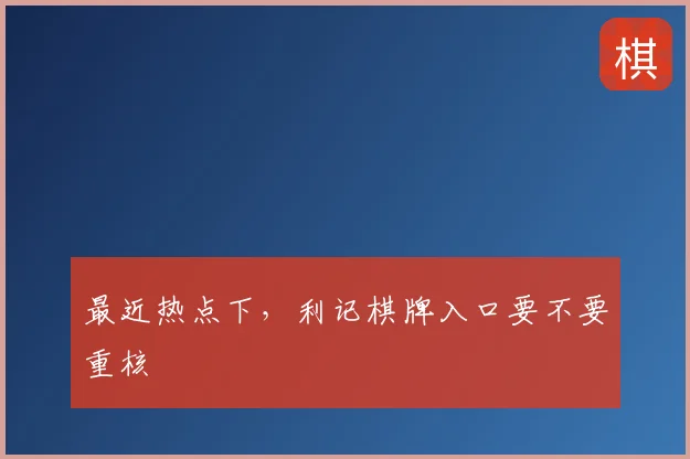 最近热点下，利记棋牌入口要不要重核